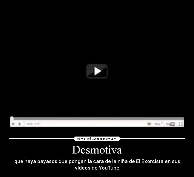 Desmotiva - que haya payasos que pongan la cara de la niña de El Exorcista en sus
vídeos de YouTube