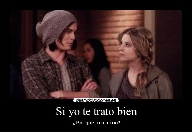 Si yo te trato bien - ¿ Por que tu a mi no?