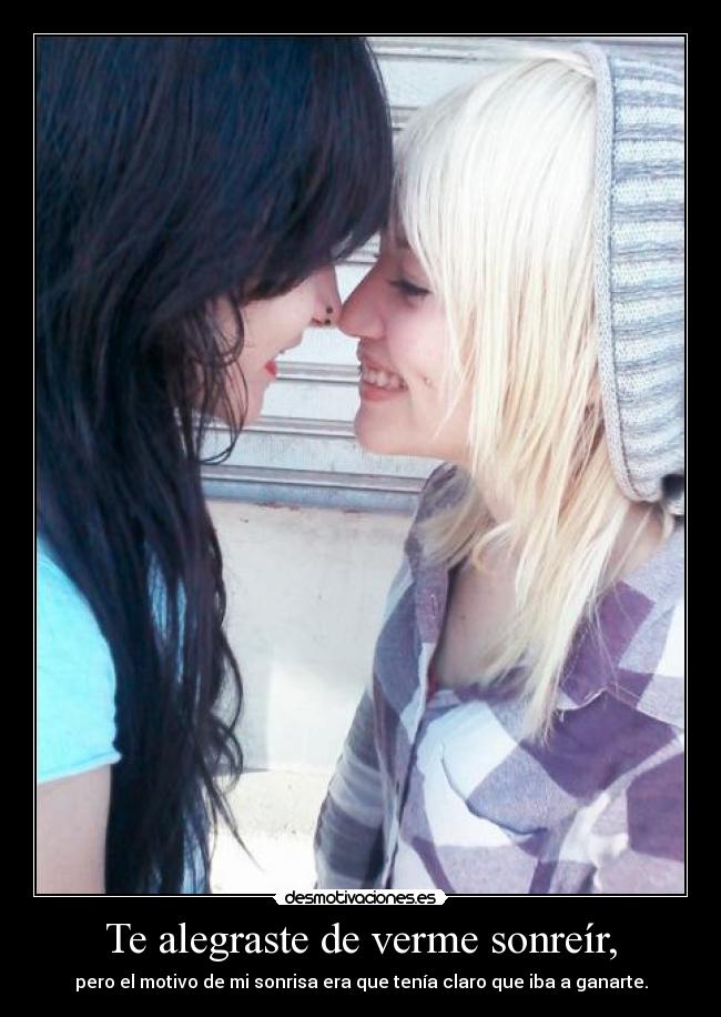 Te alegraste de verme sonreír, - pero el motivo de mi sonrisa era que tenía claro que iba a ganarte.