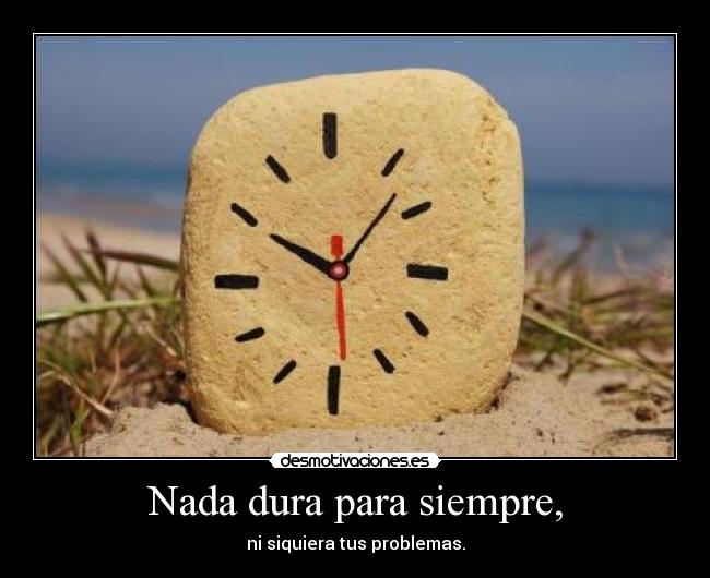 Nada dura para siempre, -