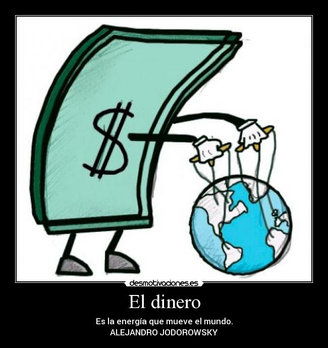El dinero - Es la energía que mueve el mundo.
ALEJANDRO JODOROWSKY