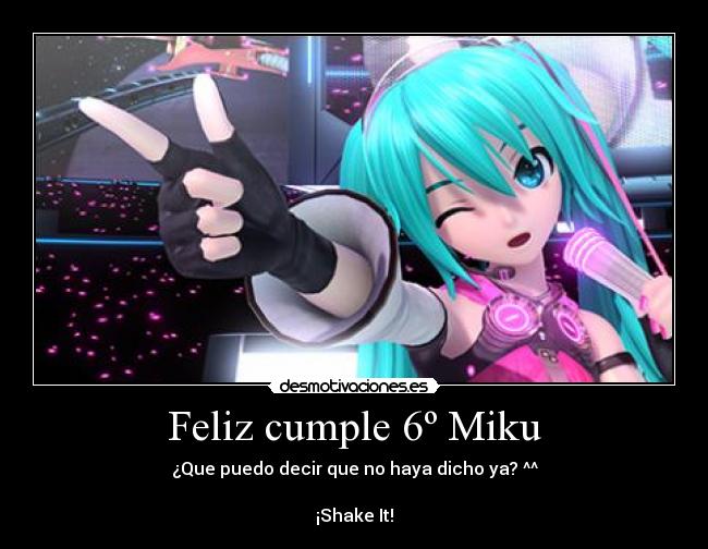 Feliz cumple 6º Miku - ¿Que puedo decir que no haya dicho ya? ^^

¡Shake It!