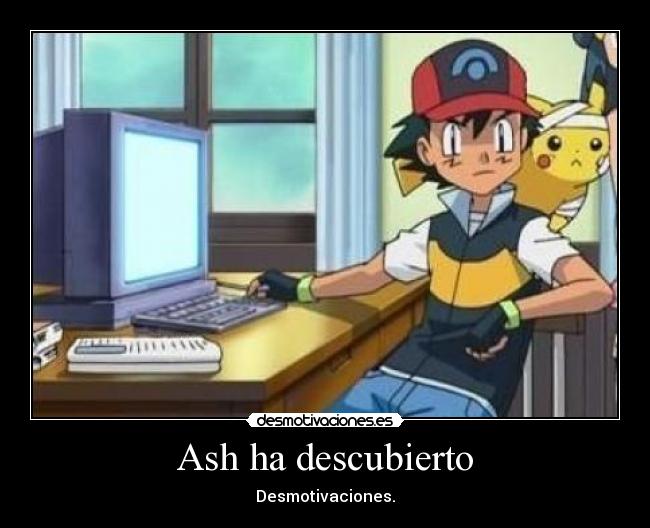 Ash ha descubierto - Desmotivaciones.