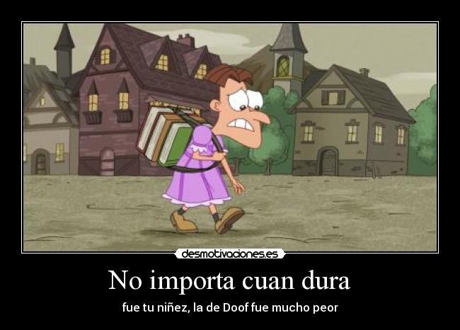 No importa cuan dura - fue tu niñez, la de Doof fue mucho peor