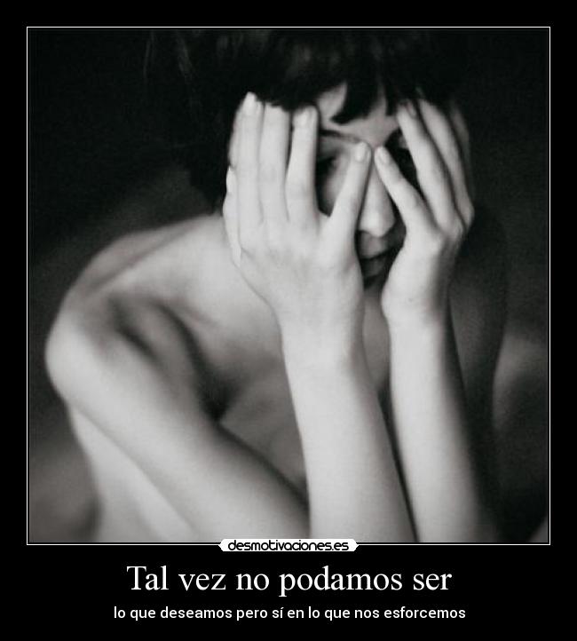 Tal vez no podamos ser - lo que deseamos pero sí en lo que nos esforcemos