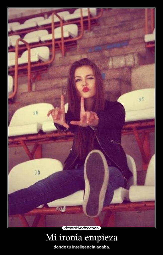 Mi ironía empieza - donde tu inteligencia acaba.