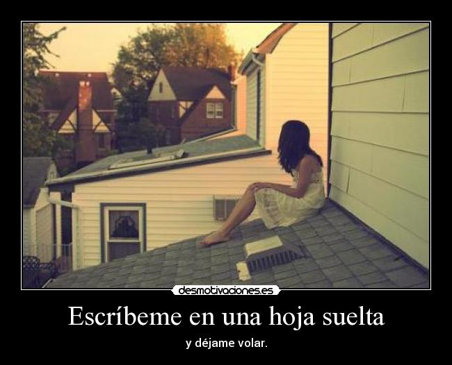 Escríbeme en una hoja suelta - y déjame volar.