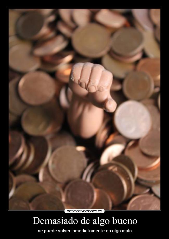Demasiado de algo bueno - se puede volver inmediatamente en algo malo