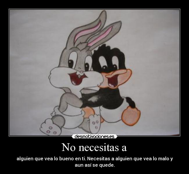 No necesitas a - alguien que vea lo bueno en ti. Necesitas a alguien que vea lo malo y aun así se quede.