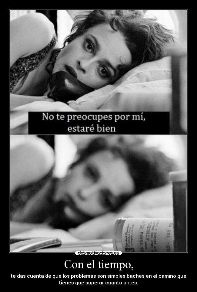 Con el tiempo, - te das cuenta de que los problemas son simples baches en el camino que
tienes que superar cuanto antes.
