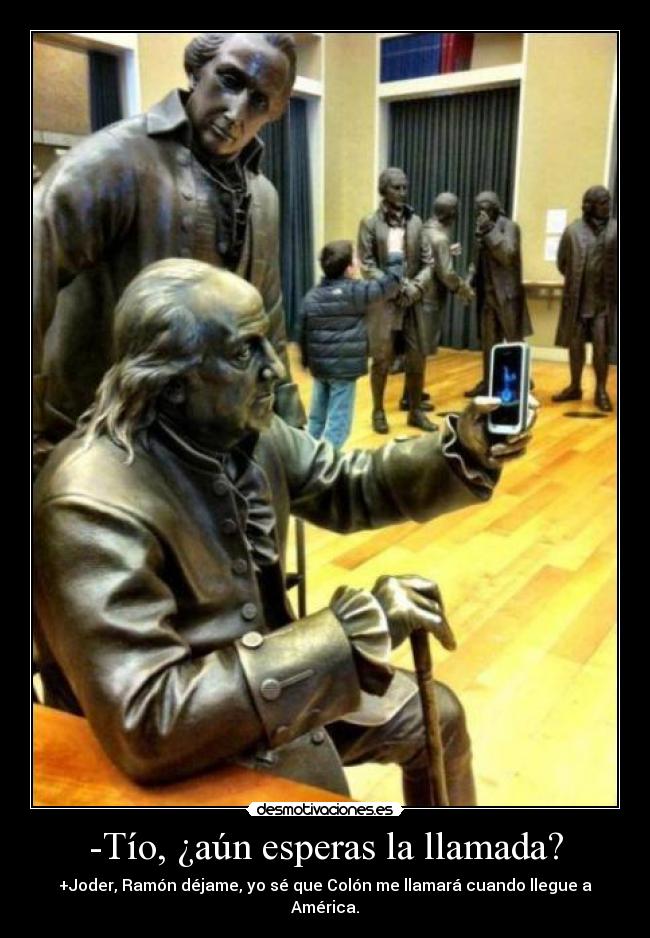 -Tío, ¿aún esperas la llamada? -