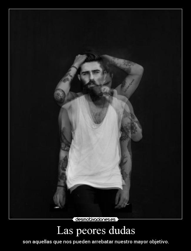 Las peores dudas - son aquellas que nos pueden arrebatar nuestro mayor objetivo.