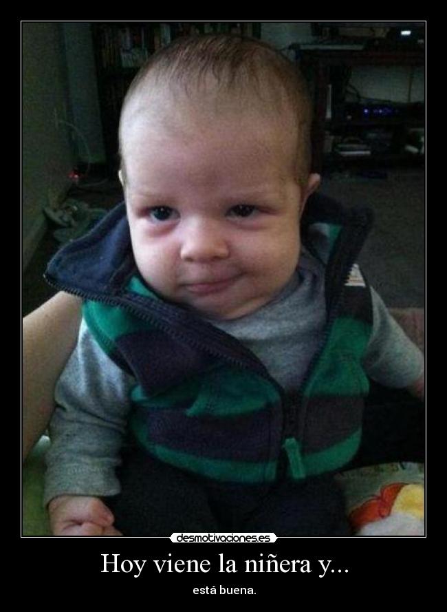Hoy viene la niñera y... - está buena.