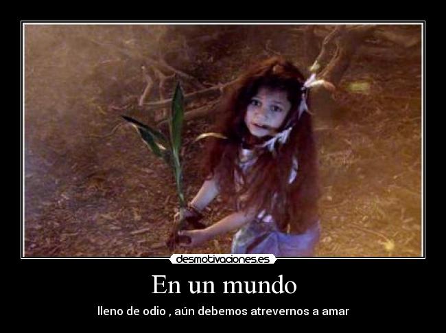 En un mundo - lleno de odio , aún debemos atrevernos a amar