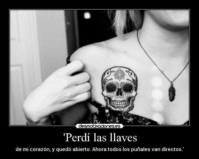 Perdí las llaves - de mi corazón, y quedó abierto. Ahora todos los puñales van directos.