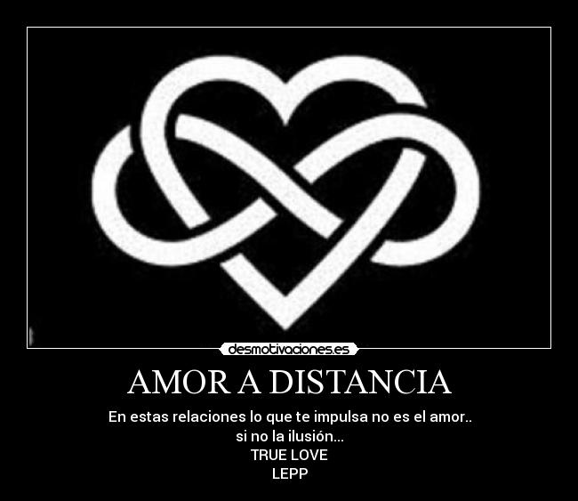 AMOR A DISTANCIA - En estas relaciones lo que te impulsa no es el amor..
si no la ilusión...
TRUE LOVE
LEPP