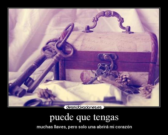puede que tengas - muchas llaves, pero solo una abrirá mi corazón