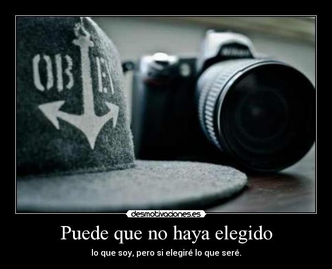 Puede que no haya elegido - lo que soy, pero si elegiré lo que seré.