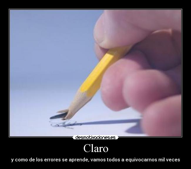 Claro - y como de los errores se aprende, vamos todos a equivocarnos mil veces
