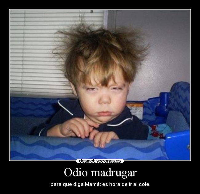 Odio madrugar - para que diga Mamá; es hora de ir al cole.