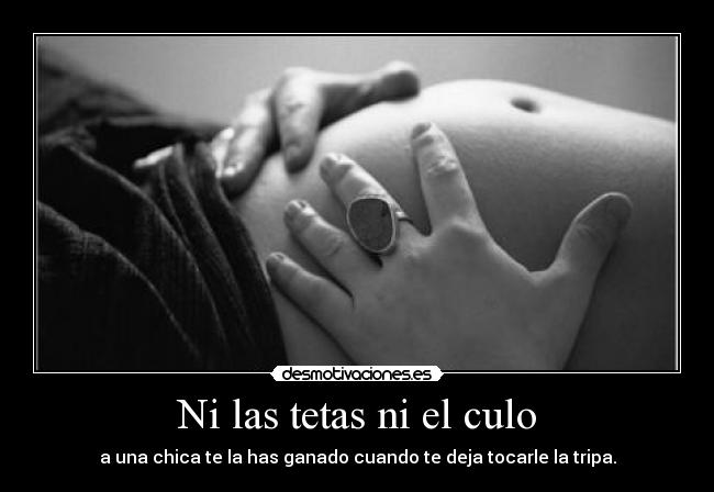 Ni las tetas ni el culo - a una chica te la has ganado cuando te deja tocarle la tripa.