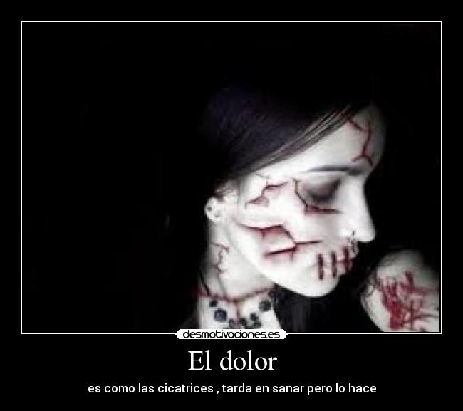 El dolor - es como las cicatrices , tarda en sanar pero lo hace