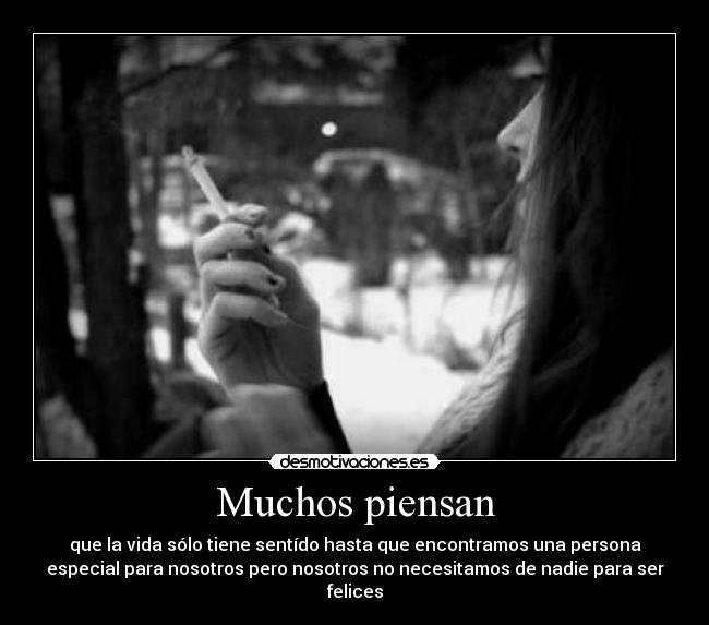 Muchos piensan - que la vida sólo tiene sentído hasta que encontramos una persona
especial para nosotros pero nosotros no necesitamos de nadie para ser
felices