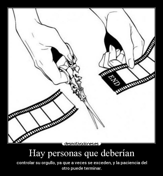 Hay personas que deberían - controlar su orgullo, ya que a veces se exceden, y la paciencia del
otro puede terminar.