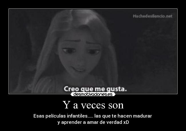 Y a veces son - Esas películas infantiles..... las que te hacen madurar
y aprender a amar de verdad xD