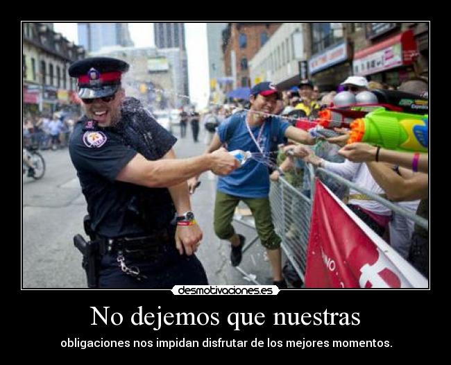 No dejemos que nuestras - obligaciones nos impidan disfrutar de los mejores momentos.