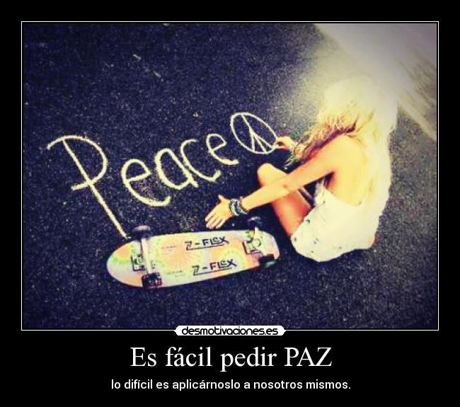 Es fácil pedir PAZ - lo difícil es aplicárnoslo a nosotros mismos.