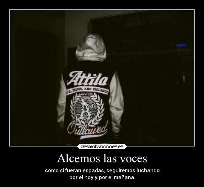 Alcemos las voces - como si fueran espadas, seguiremos luchando
por el hoy y por el mañana.