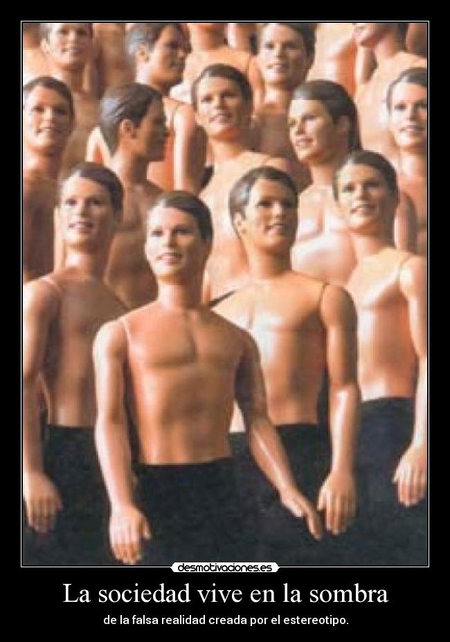 La sociedad vive en la sombra - de la falsa realidad creada por el estereotipo.