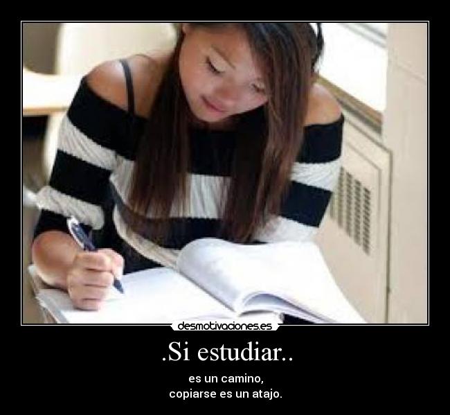 .Si estudiar.. - es un camino,
copiarse es un atajo.