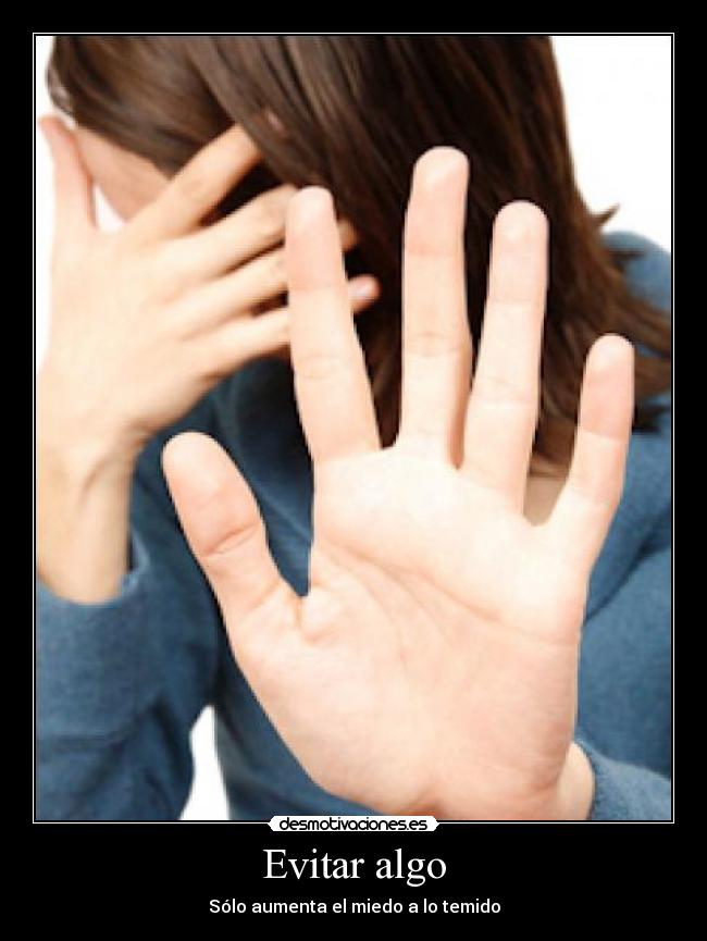 Evitar algo - Sólo aumenta el miedo a lo temido