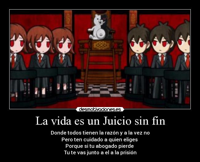 La vida es un Juicio sin fin - Donde todos tienen la razón y a la vez no
Pero ten cuidado a quien eliges
Porque si tu abogado pierde
Tu te vas junto a el a la prisión