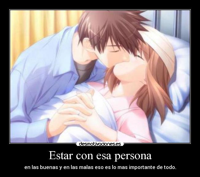 Estar con esa persona - en las buenas y en las malas eso es lo mas importante de todo.