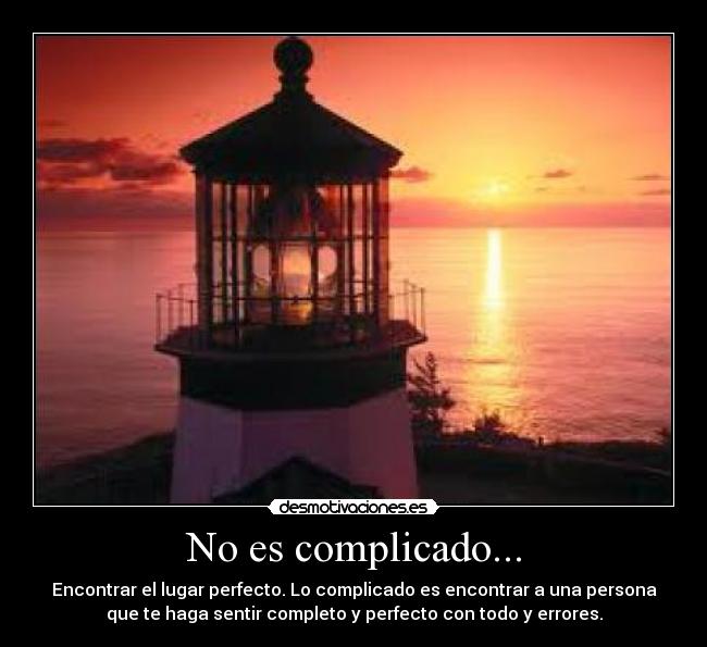 No es complicado... - Encontrar el lugar perfecto. Lo complicado es encontrar a una persona
que te haga sentir completo y perfecto con todo y errores.