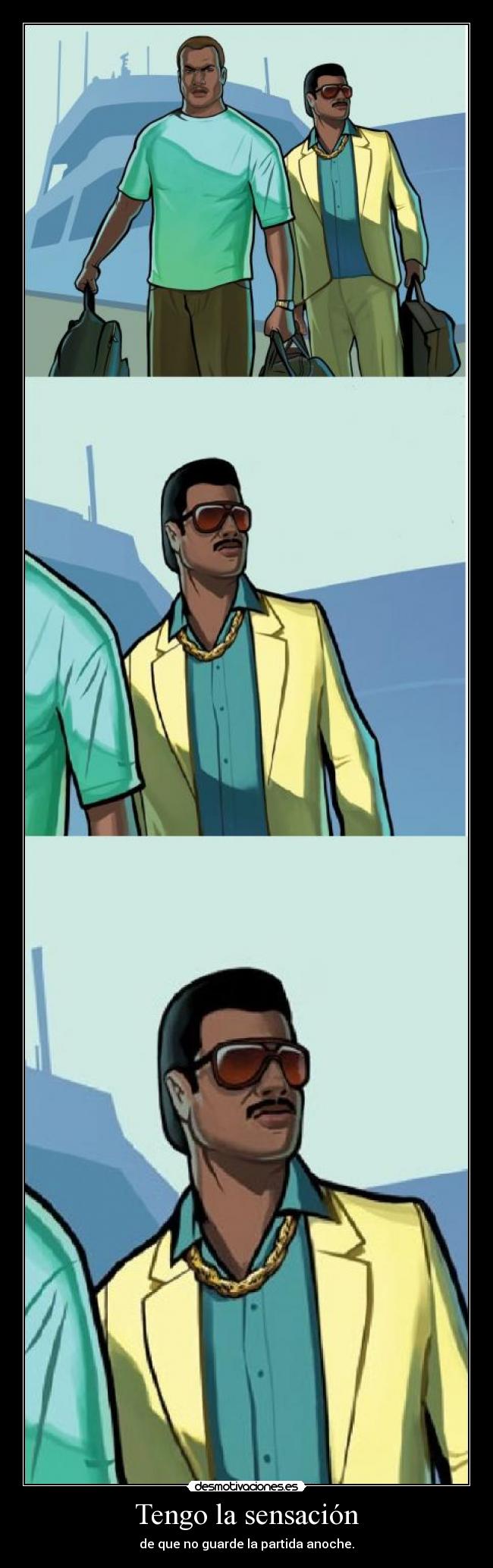 Tengo la sensación - de que no guarde la partida anoche.
