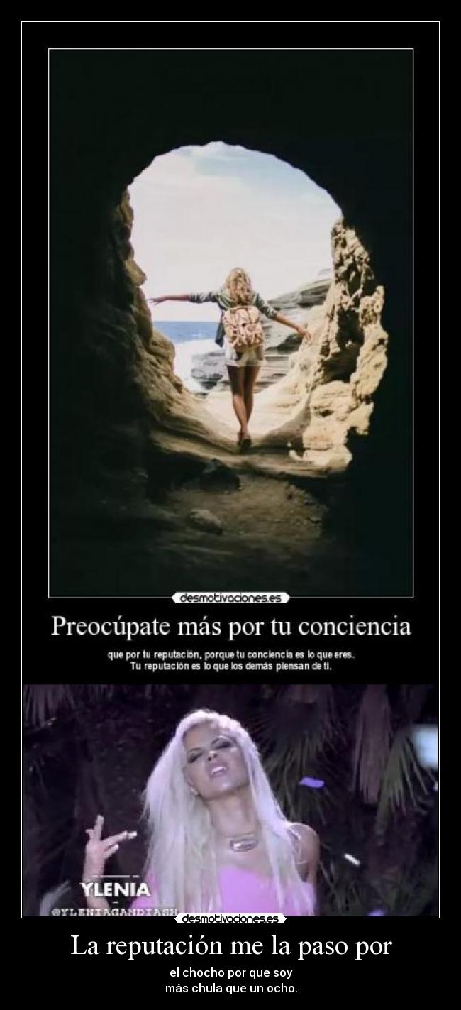 La reputación me la paso por - el chocho por que soy
más chula que un ocho.