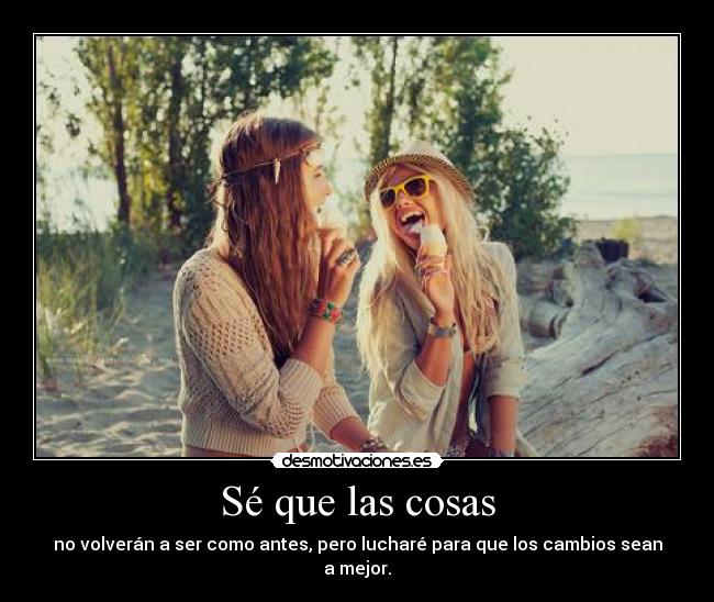 Sé que las cosas - no volverán a ser como antes, pero lucharé para que los cambios sean a mejor.