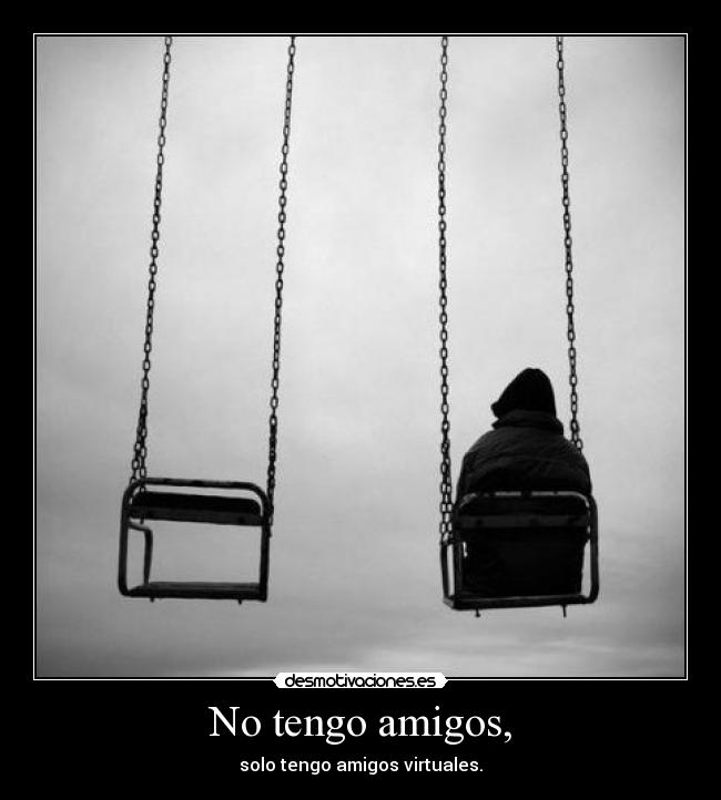 No tengo amigos, -