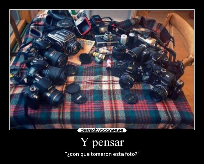 Y pensar - ¿con que tomaron esta foto?