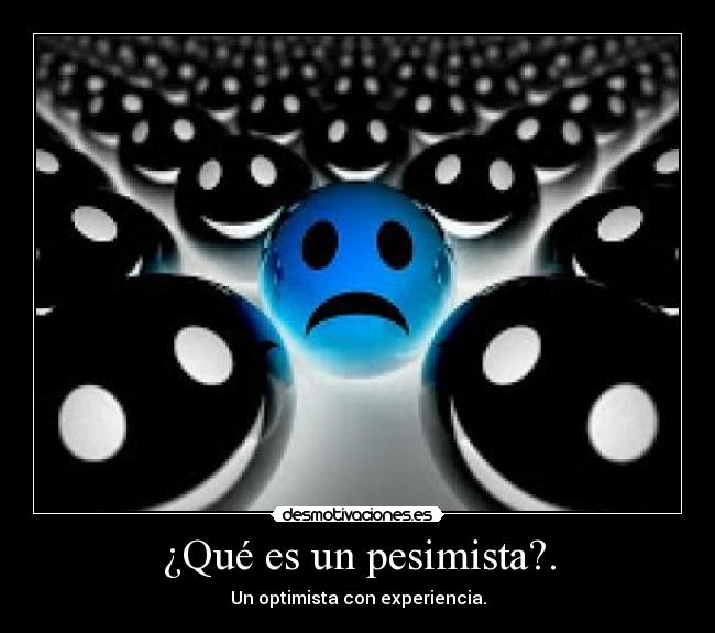 ¿Qué es un pesimista?. - Un optimista con experiencia.