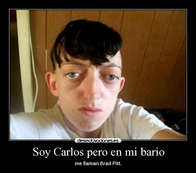 Soy Carlos pero en mi bario - me llaman Brad Pitt.