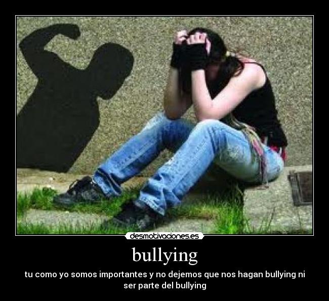 bullying - tu como yo somos importantes y no dejemos que nos hagan bullying ni
ser parte del bullying