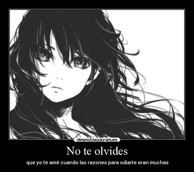 No te olvides - que yo te amé cuando las razones para odiarte eran muchas