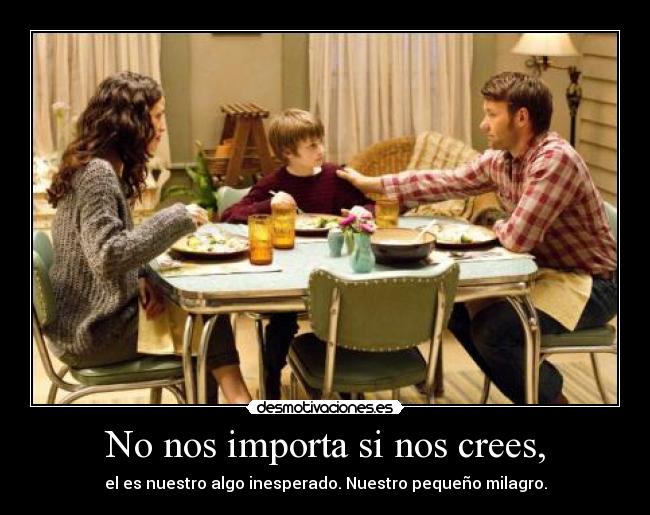 No nos importa si nos crees, -