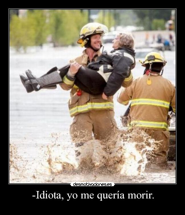 -Idiota, yo me quería morir. -