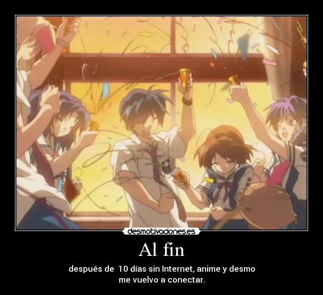 Al fin - después de 10 días sin Internet, anime y desmo
me vuelvo a conectar.